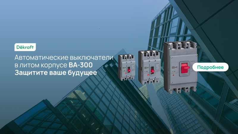Автоматические выключатели ВА-300 от Dekraft. Защитите ваше будущее